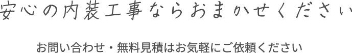 安心の内装工事ならおまかせください。お問い合わせ・無料見積もりはお気軽にご依頼ください